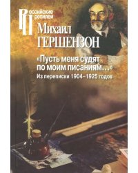 &quot;Пусть меня судят по моим писаниям…&quot; Из переписки 1904-1925 годов