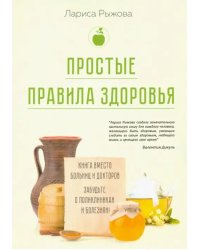 Простые правила здоровья. Книга вместо больниц и докторов. Забудьте о поликлиниках и болезнях!