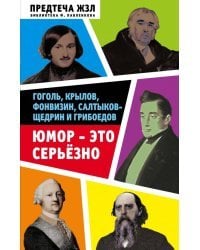 Юмор - это серьезно. Гоголь, Крылов, Фонвизин, Салтыков-Щедрин и Грибоедов