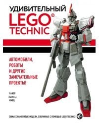 Удивительный LEGO Technic. Автомобили, роботы и другие замечательные проекты!