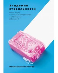 Эпидемия стерильности. Новый подход к пониманию аллергических и аутоиммунных заболеваний