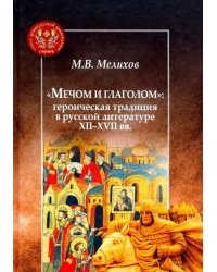 &quot;Мечом и глаголом&quot;. Героическая традиция в русской литературе XII-XVII вв.