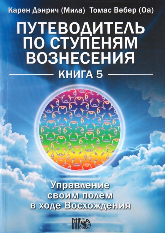 Путеводитель по ступеням Вознесения. Книга 5. Управление своим полем в ходе Вознесения