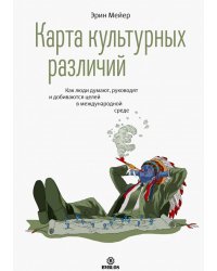 Карта культурных различий. Как люди думают, говорят и добиваются целей в международной среде