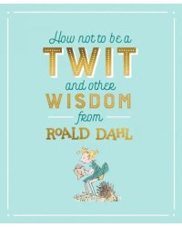 How Not To Be A Twit and Other Wisdom from Roald Dahl