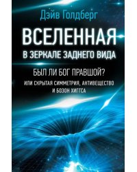 Вселенная в зеркале заднего вида. Был ли Бог правшой? Или скрытая симметрия, антивещество и бозон