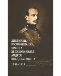 Дневники, воспоминания, письма великого князя Андрея Владимировича. 1898-1917