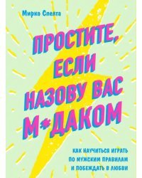 Простите, если назову вас м*даком. Как научиться играть по мужским правилам и побеждать в любви