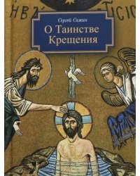 О Таинстве Крещения. Готовящимся стать чадами Церкви Христовой в наставление