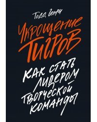 Укрощение тигров. Как стать лидером творческой команды