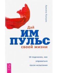 Дай импульс своей жизни.10 подсказок, как оправиться после испытания