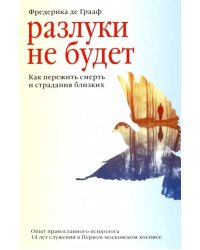 Разлуки не будет.Как пережить смерть и страдания близких