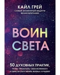 Воин света. 50 духовных практик, чтобы &quot;прокачать&quot; свое истинное Я и обрести силу менять жизнь к лучшему