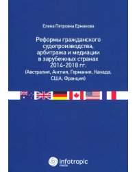 Реформы гражданского судопроизводства, арбитража и медиации в зарубежных странах 2014-2018 гг.