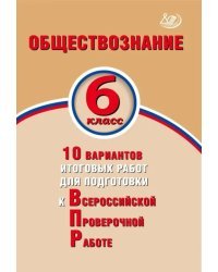 Обществознание. 6 класс. 10 вариантов итоговых работ для подготовки к ВПР