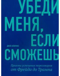 Убеди меня, если сможешь. Приемы успешных переговоров от Фрейда до Трампа