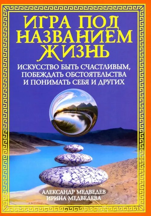 Игра под названием жизнь.Искусство быть счастливым,побеждать обстоятельства и понимать себя и других