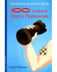 Заклинатель шахматных фигур.100 этюдов Олега Первакова