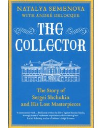 The Collector. The Story of Sergei Shchukin and His Lost Masterpieces