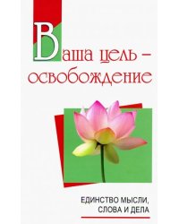 Ваша цель - освобождение. Единство мысли, слова и дела