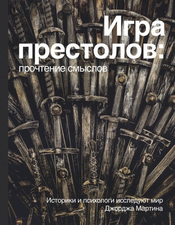 Игра престолов. Прочтение смыслов. Историки и психологи исследуют мир Джорджа Мартина