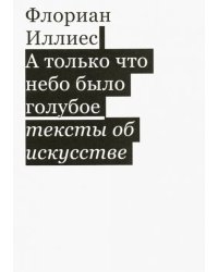 А только что небо было голубое. Тексты об искусстве