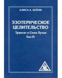 Эзотерическое целительство. Трактат о семи лучах. Том IV