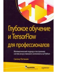 Глубокое обучение и TensorFlow для профессионалов. Математический подход к построению систем