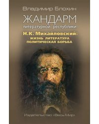 Жандарм литературной республики. Н.К. Михайловский. Жизнь, литература, политическая борьба