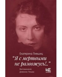 &quot;Я с мертвыми не развожусь!..&quot;. Воспоминания. Дневники. Письма