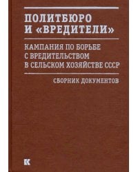 Политбюро и &quot;вредители&quot;. Кампания по борьбе с &quot;вредительством&quot; в сельском хозяйстве СССР