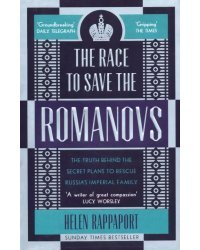 The Race to Save the Romanovs. The Truth Behind the Secret Plans to Rescue Russia's Imperial Family