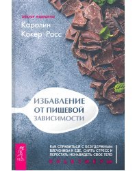 Избавление от пищевой зависимости. Как справиться с безудержным влечением к еде. Практикум