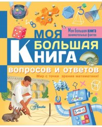 Моя большая книга вопросов и ответов. Мир с точки зрения математики!