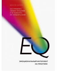 EQ. Эмоциональный интеллект на практике. Как управлять своими эмоциями и не позволять им управлять
