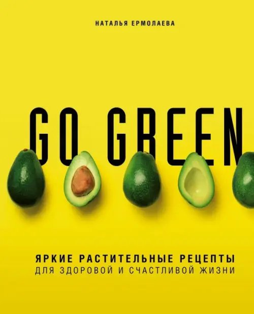 Go green. Яркие растительные рецепты для здоровой и счастливой жизни