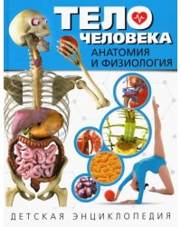 Тело человека. Анатомия и физиология. Детская энциклопедия