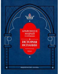 Альфонсо X Мудрый и сотрудники. История Испании, которую составил благороднейший король дон Альфонсо