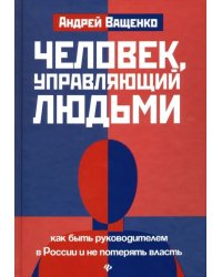 Человек, управляющий людьми. Как быть руководителем в России и не потерять власть