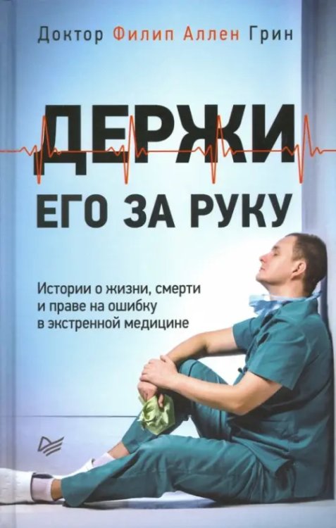 Держи его за руку. Истории о жизни, смерти и праве на ошибку в экстренной медицине