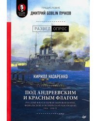 Под Андреевским и Красным флагом. Русский флот в Первой мировой войне, Февральской и Октябрьской