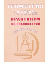 Геометрия. 7-9 классы. Практикум по планиметрии. Готовимся к ОГЭ