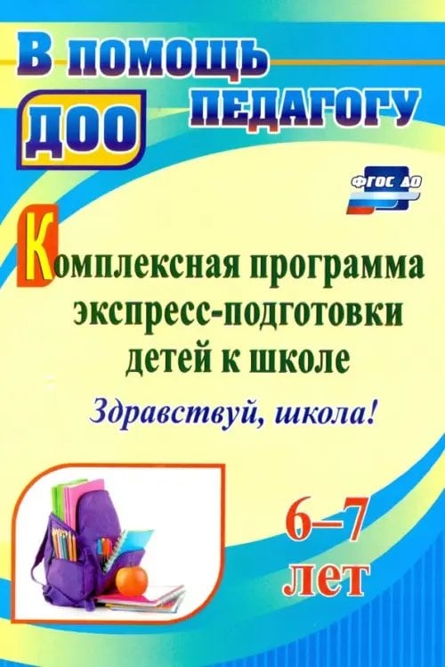 Комплексная программа экспресс-подготовки детей к школе &quot;Здравствуй, школа!&quot; 6-7 лет. ФГОС ДО