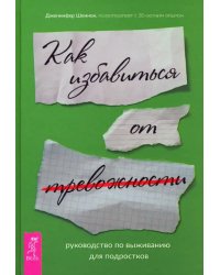 Руководство по выживанию для подростков. Как избавиться от тревожности