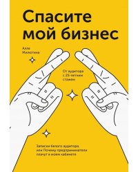 Спасите мой бизнес. Записки белого аудитора, или Почему предприниматели плачут в моём кабинете