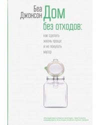 Дом без отходов. Как сделать жизнь проще и не покупать мусор