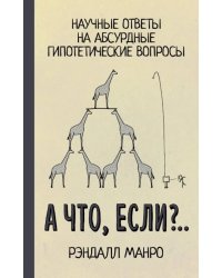 А что, если?.. Научные ответы на абсурдные гипотетические вопросы