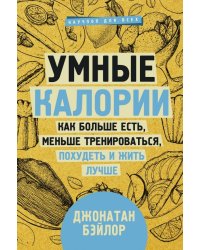 Умные калории. Как больше есть, меньше тренироваться, похудеть и жить лучше