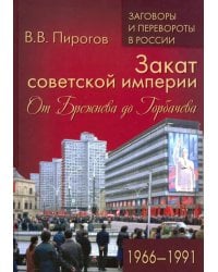 Закат советской империи. От Брежнева до Горбачева. 1966-1991
