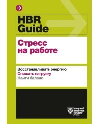 HBR Guide. Стресс на работе. Восстанавливать энергию. Снижать нагрузку. Находить баланс